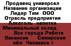 Продавец-универсал › Название организации ­ Лидер Тим, ООО › Отрасль предприятия ­ Алкоголь, напитки › Минимальный оклад ­ 36 000 - Все города Работа » Вакансии   . Самарская обл.,Чапаевск г.